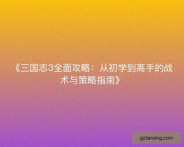 《三国志3全面攻略：从初学到高手的战术与策略指南》