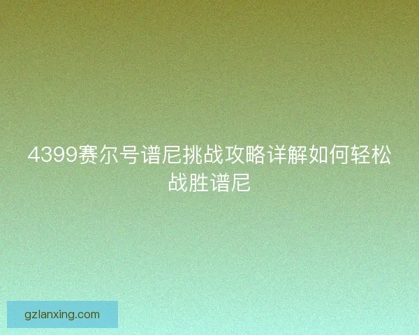 4399赛尔号谱尼挑战攻略详解如何轻松战胜谱尼