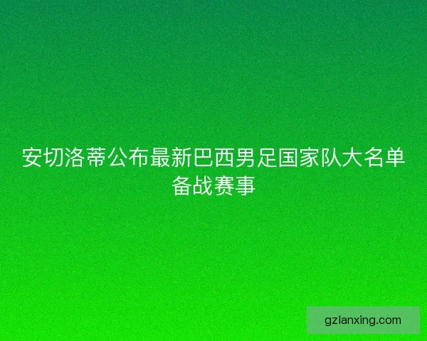安切洛蒂公布最新巴西男足国家队大名单备战赛事