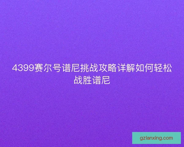 4399赛尔号谱尼挑战攻略详解如何轻松战胜谱尼